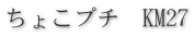 ちょこプチ KM27