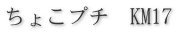 ちょこプチ KM17